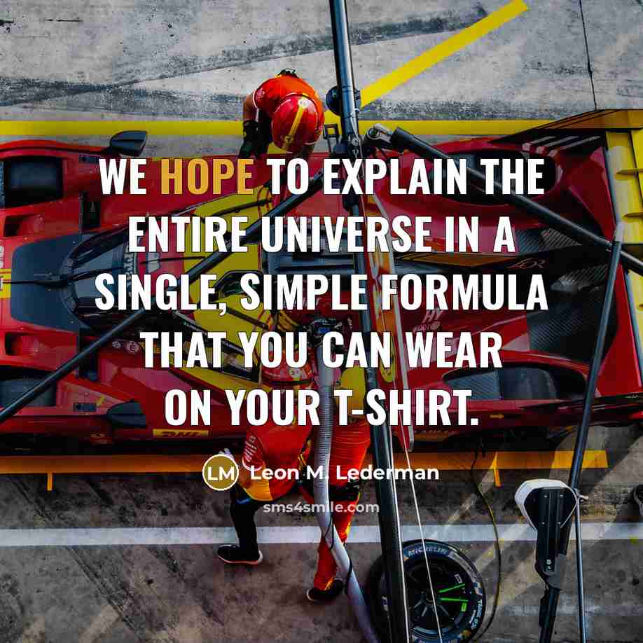 “We hope to explain the entire universe in a single, simple formula that you can wear on your T-shirt.” quote by Leon M. Lederman
