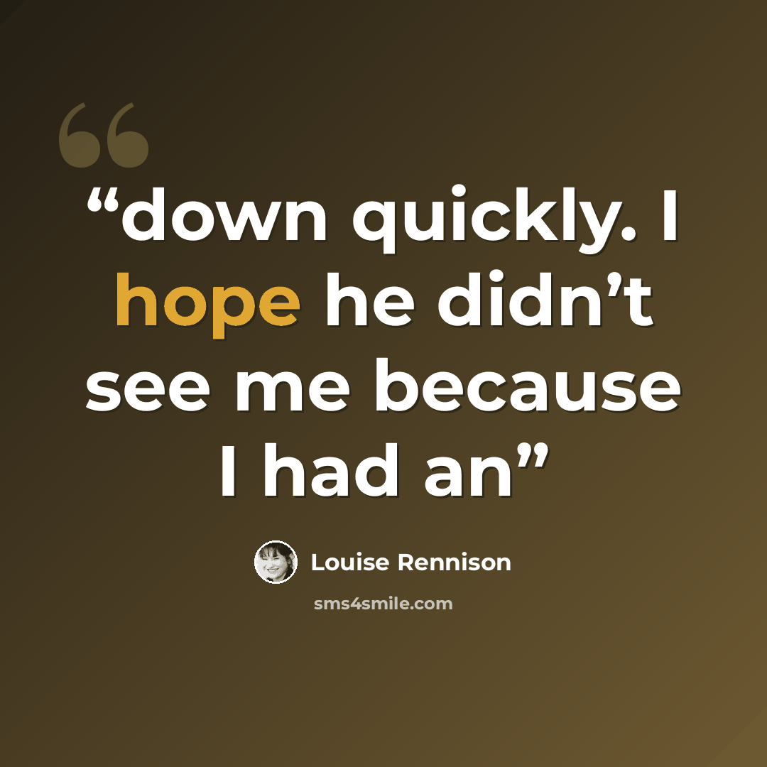 “down quickly. I hope he didn’t see me because I had an” quote by Louise Rennison
