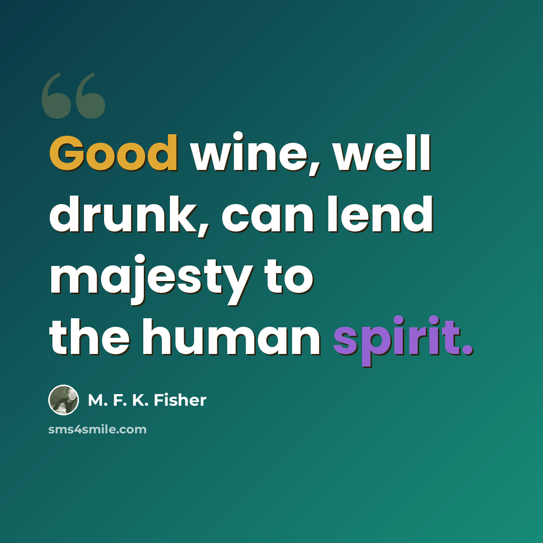 “Good wine, well drunk, can lend majesty to the human spirit.” quote by M. F. K. Fisher