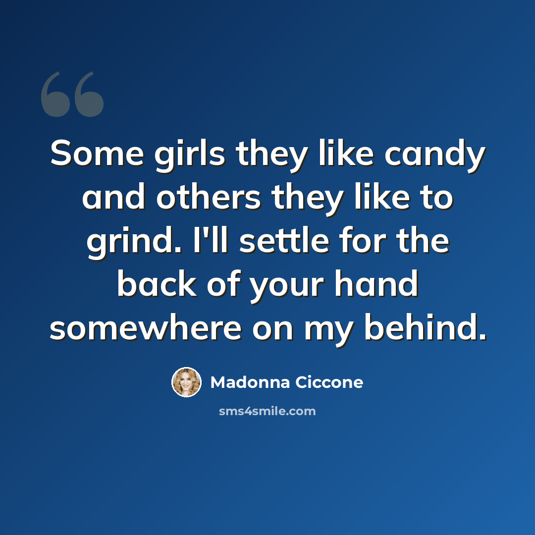 “Some girls they like candy and others they like to grind. I'll settle for the back of your hand somewhere on my behind.” quote by Madonna Ciccone