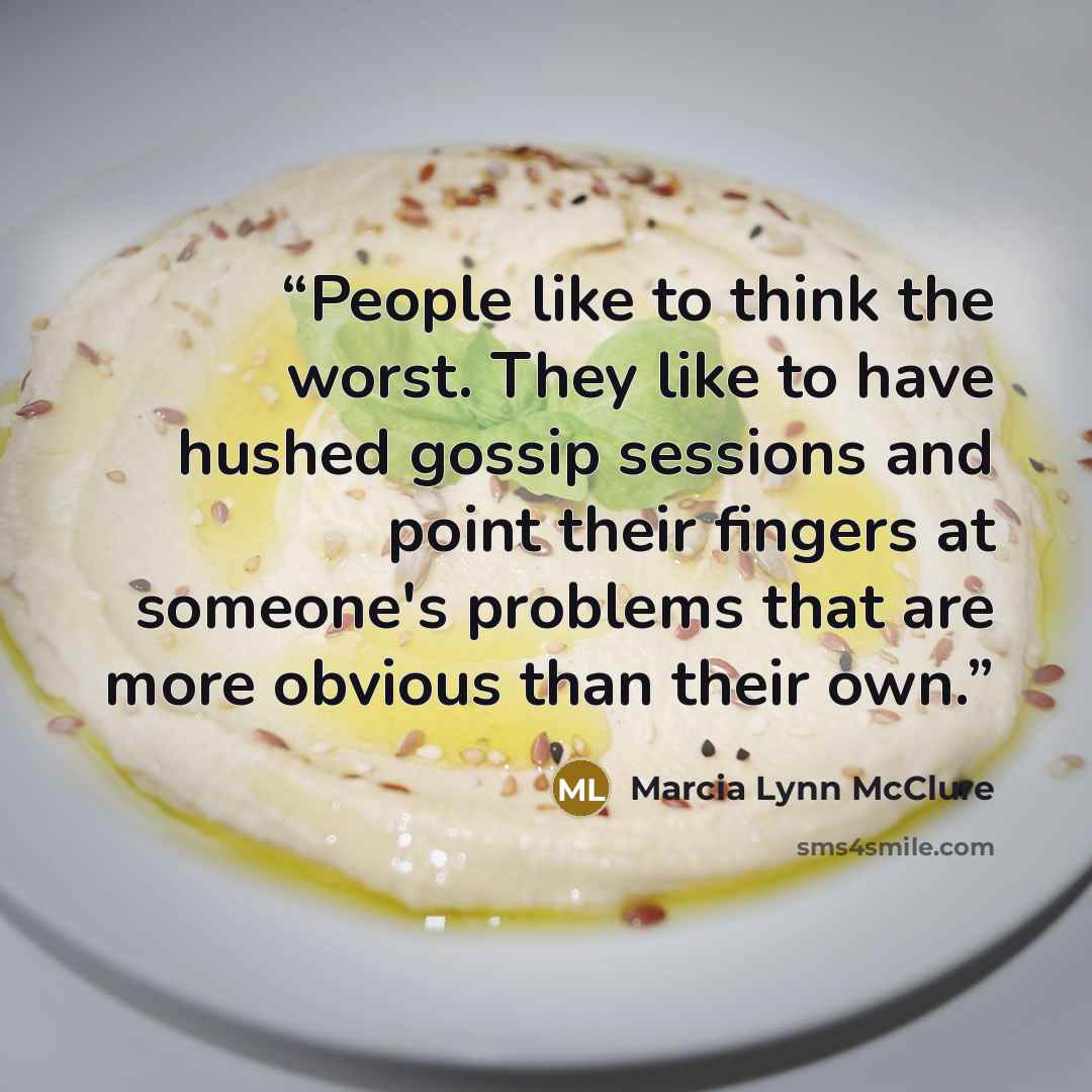 “People like to think the worst. They like to have hushed gossip sessions and point their fingers at someone's problems that are more obvious than their own.” quote by Marcia Lynn McClure