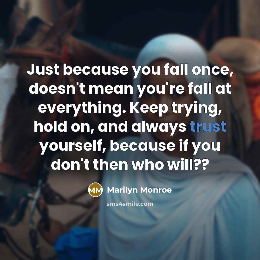 “Just because you fall once, doesn't mean you're fall at everything. Keep trying, hold on, and always trust yourself, because if you don't then who will??” quote by Marilyn Monroe