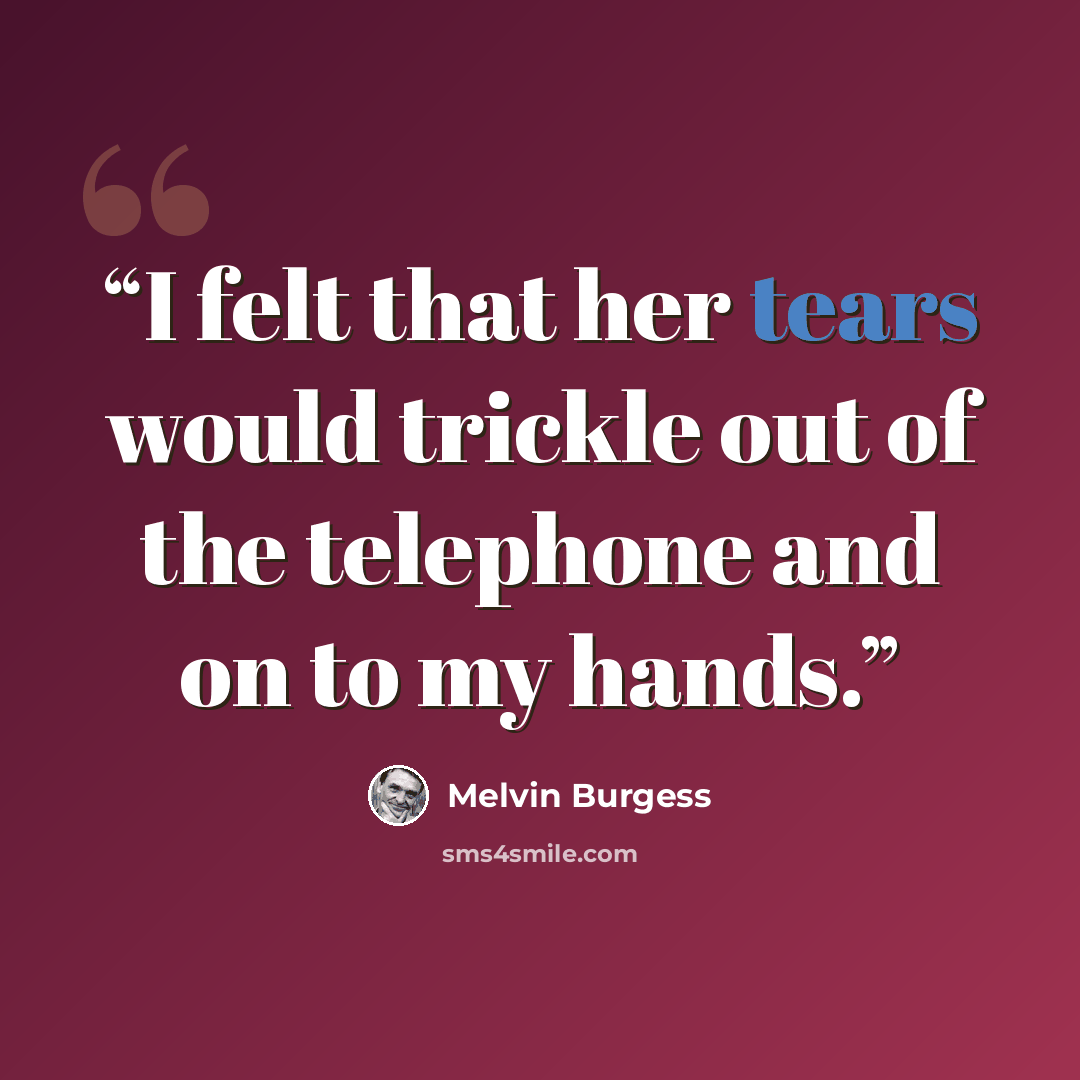 “I felt that her tears would trickle out of the telephone and on to my hands.” quote by Melvin Burgess