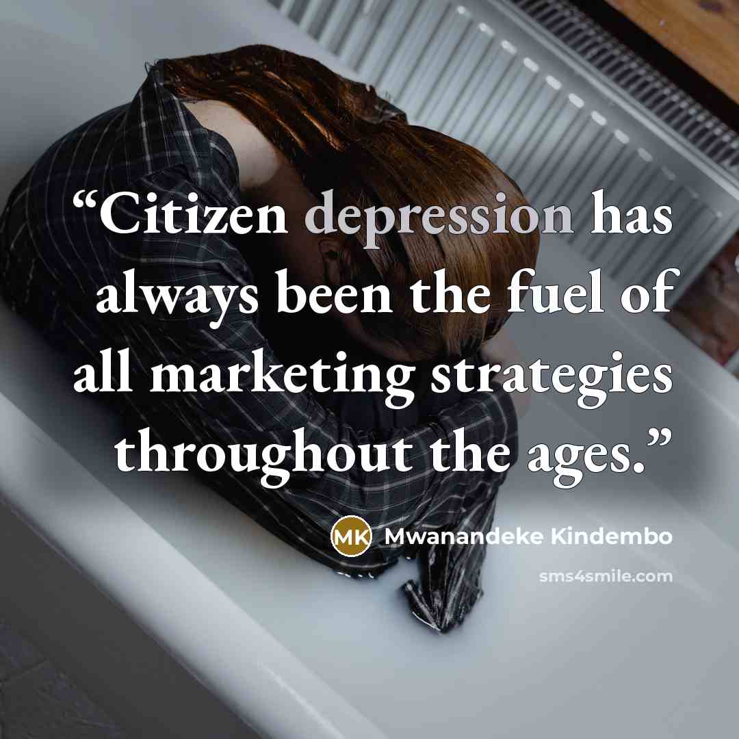 “Citizen depression has always been the fuel of all marketing strategies throughout the ages.” quote by Mwanandeke Kindembo