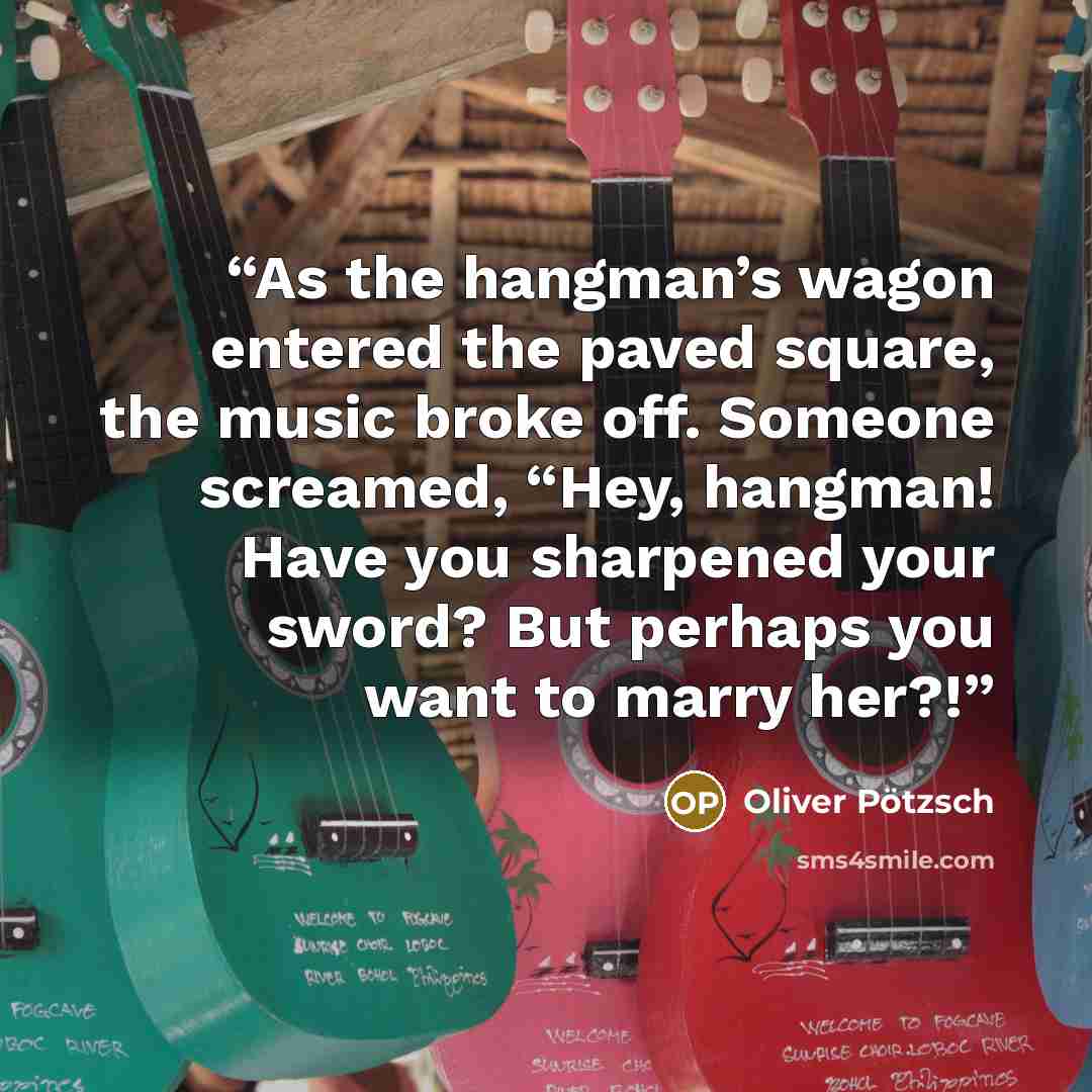 “As the hangman’s wagon entered the paved square, the music broke off. Someone screamed, “Hey, hangman! Have you sharpened your sword? But perhaps you want to marry her?!” quote by Oliver Pötzsch