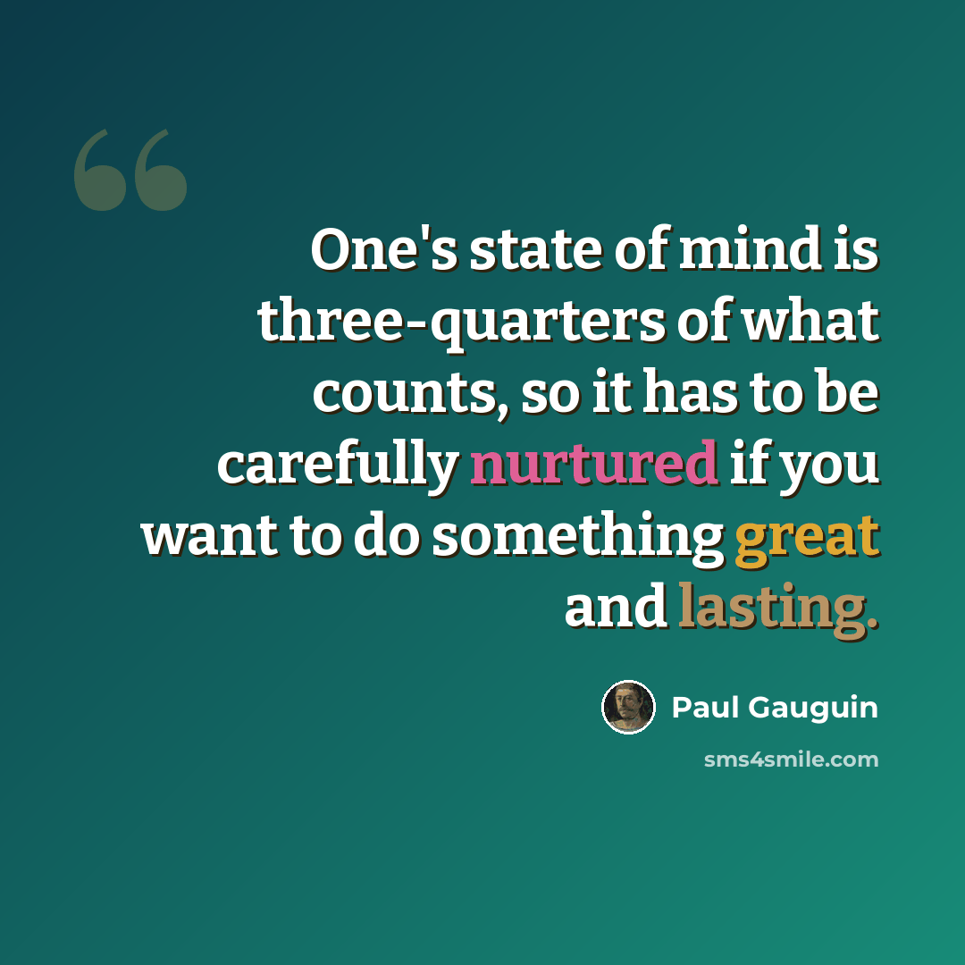 “One's state of mind is three-quarters of what counts, so it has to be carefully nurtured if you want to do something great and lasting.” quote by Paul Gauguin