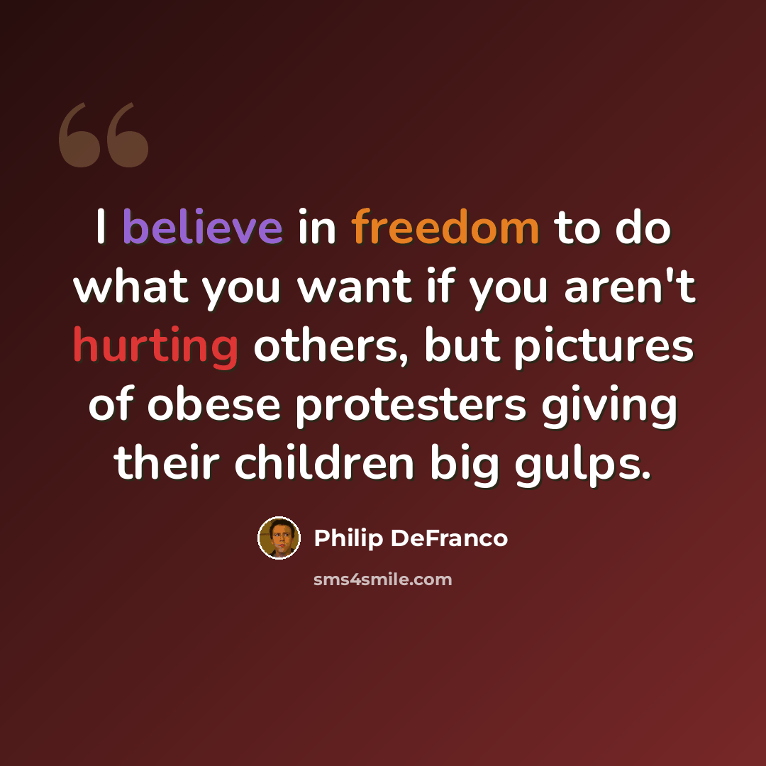 “I believe in freedom to do what you want if you aren't hurting others, but pictures of obese protesters giving their children big gulps.” quote by Philip DeFranco
