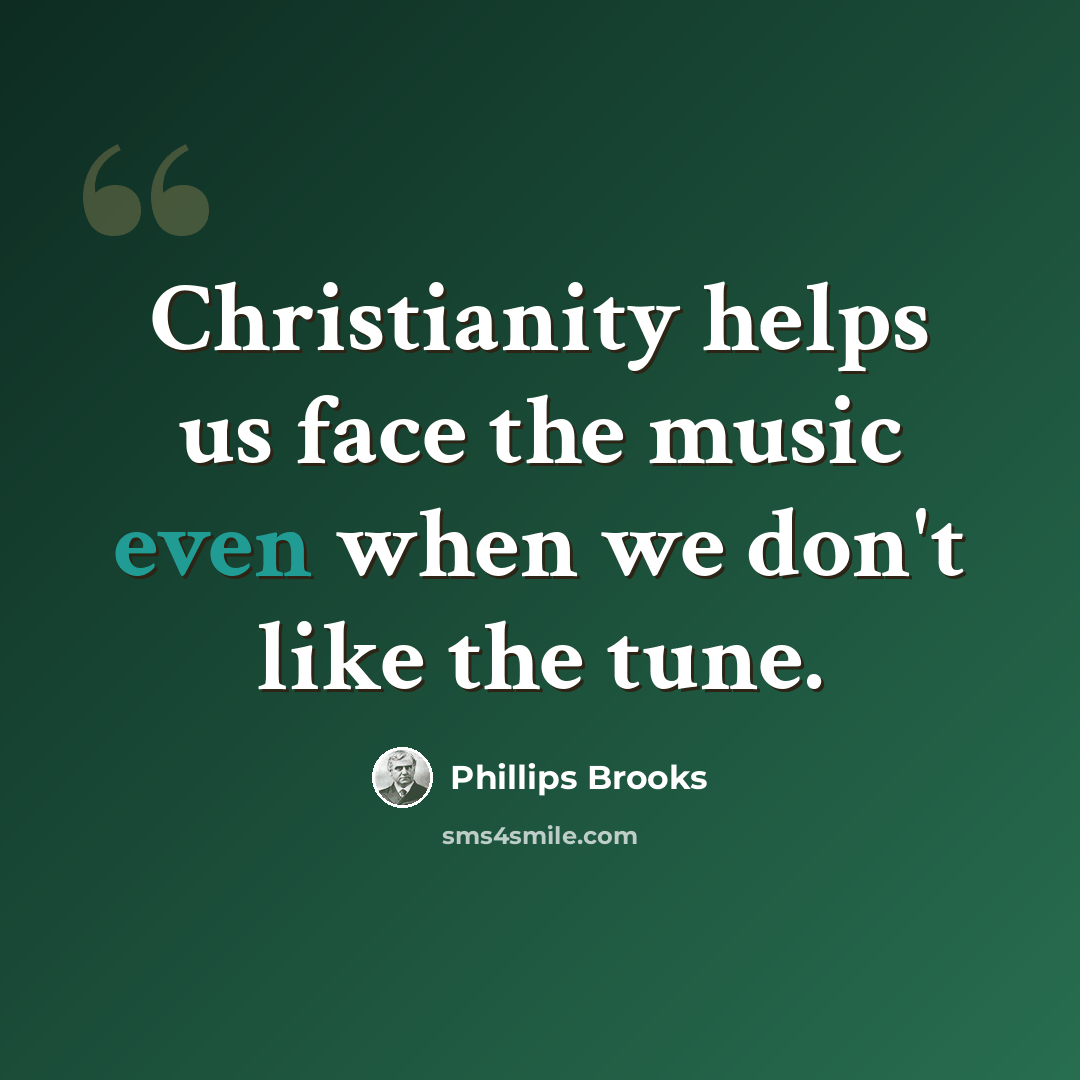 “Christianity helps us face the music even when we don't like the tune.” quote by Phillips Brooks