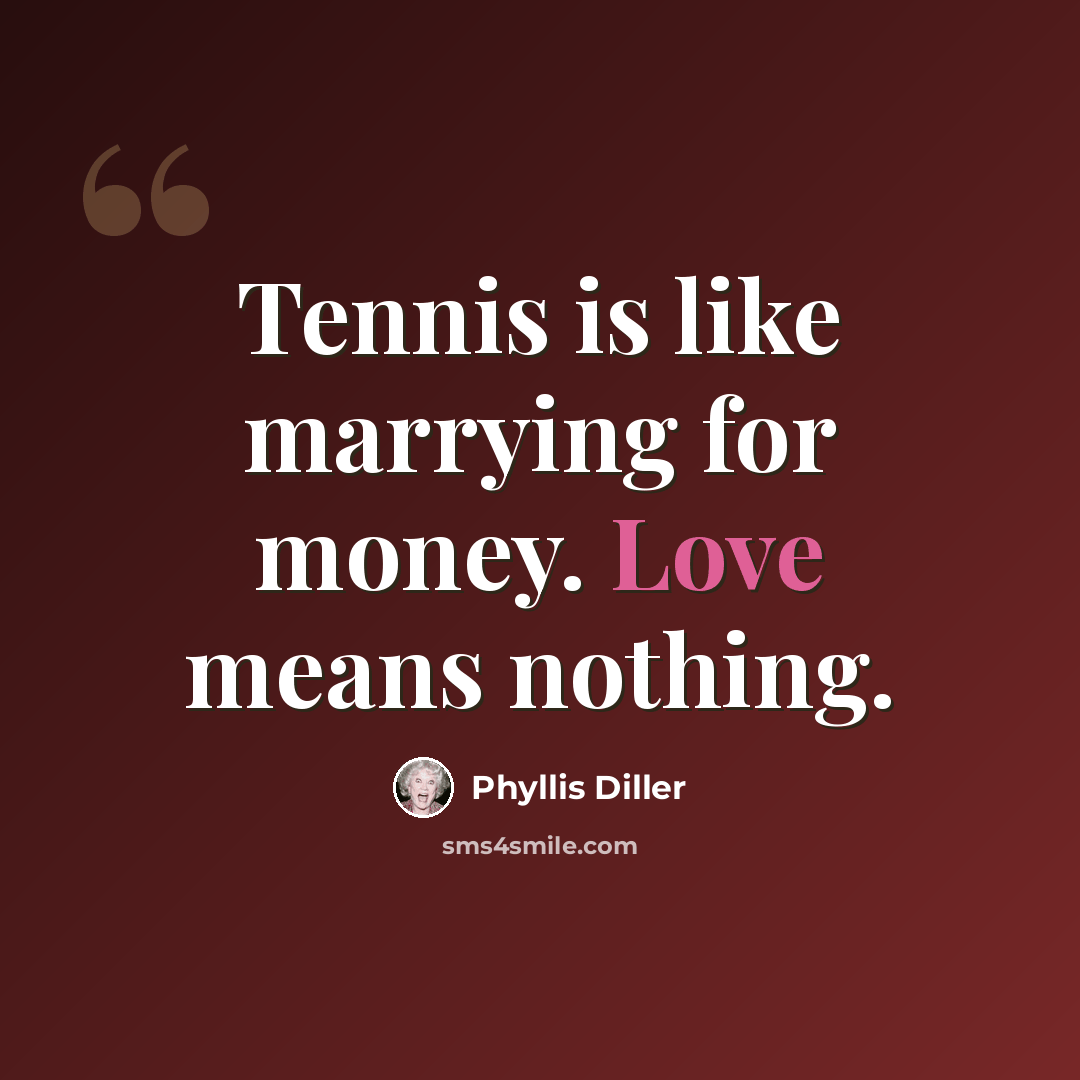 “Tennis is like marrying for money. Love means nothing.” quote by Phyllis Diller