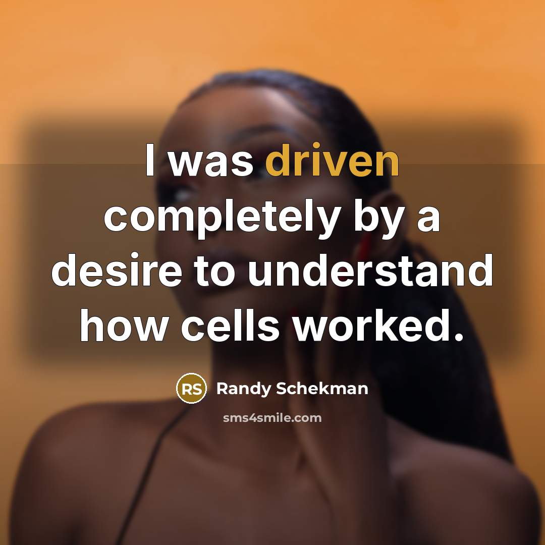 “I was driven completely by a desire to understand how cells worked.” quote by Randy Schekman