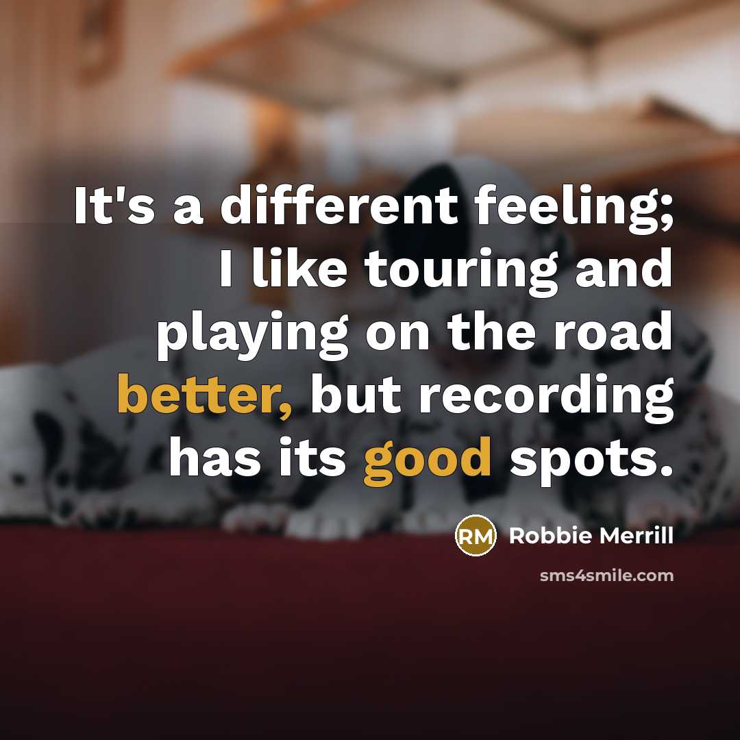 “It's a different feeling; I like touring and playing on the road better, but recording has its good spots.” quote by Robbie Merrill