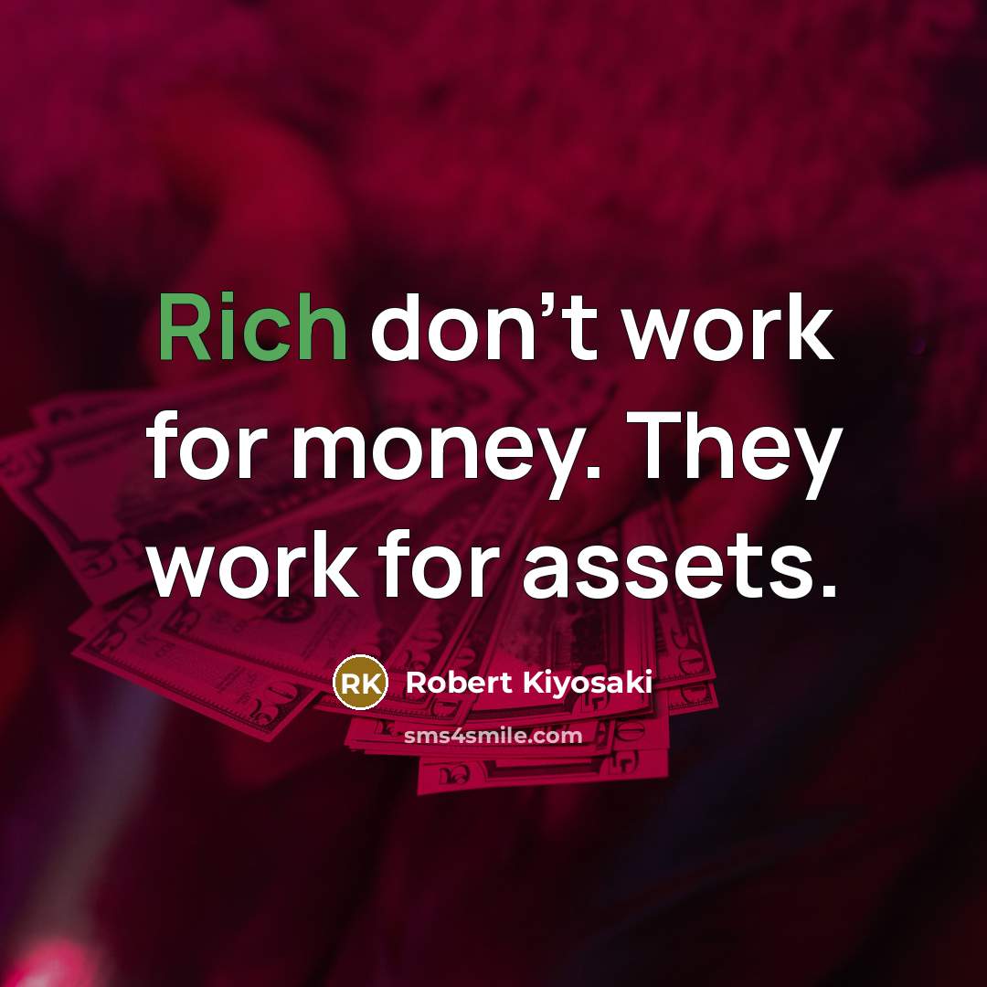“Rich don't work for money. They work for assets.” quote by Robert Kiyosaki