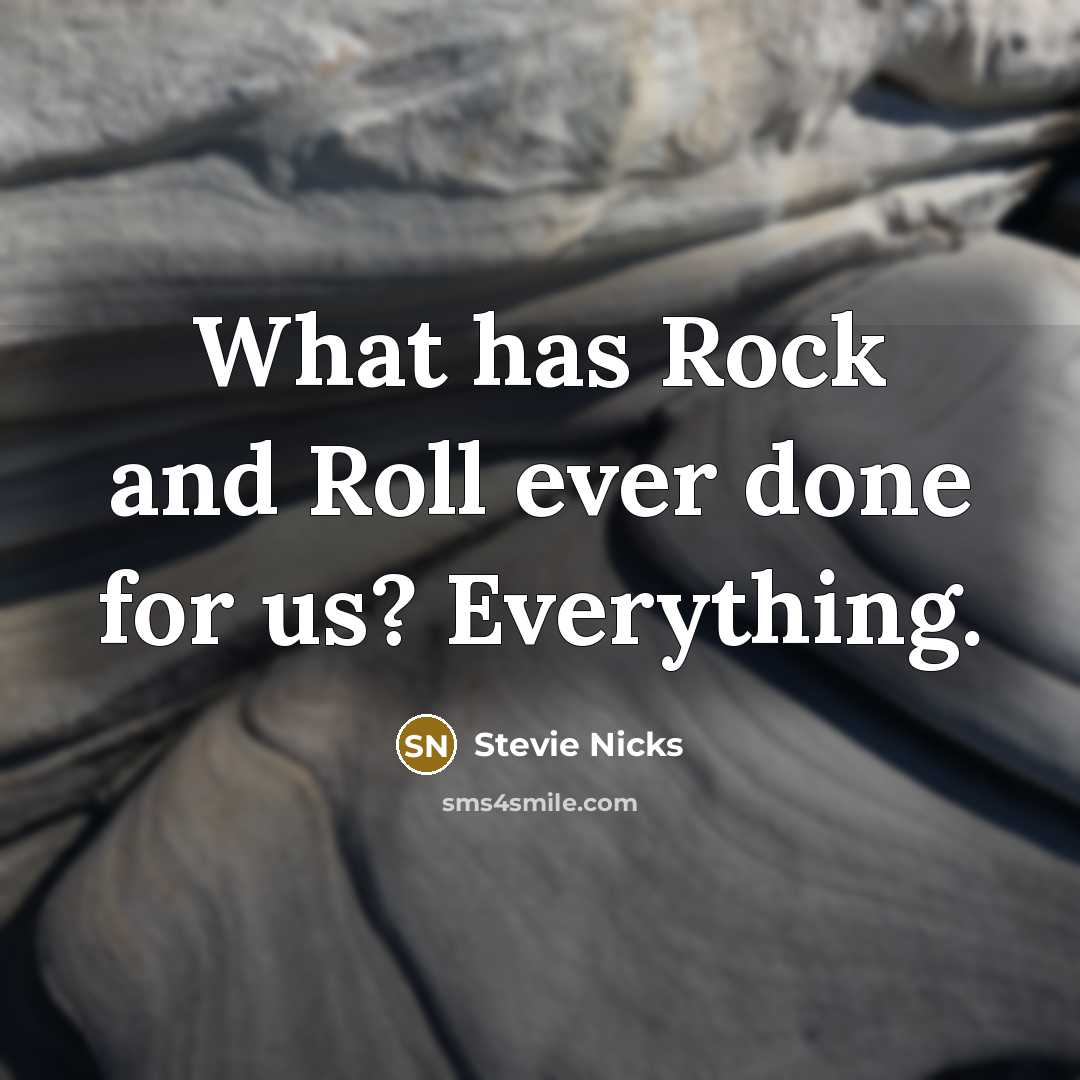 “What has Rock and Roll ever done for us? Everything.” quote by Stevie Nicks