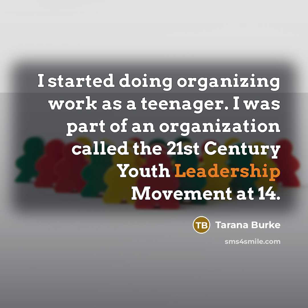 “I started doing organizing work as a teenager. I was part of an organization called the 21st Century Youth Leadership Movement at 14.” quote by Tarana Burke