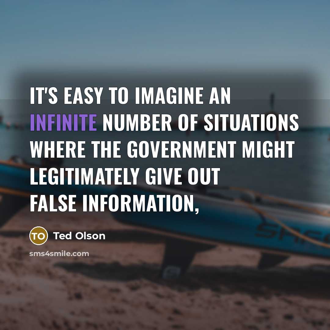 “It's easy to imagine an infinite number of situations where the government might legitimately give out false information,” quote by Ted Olson