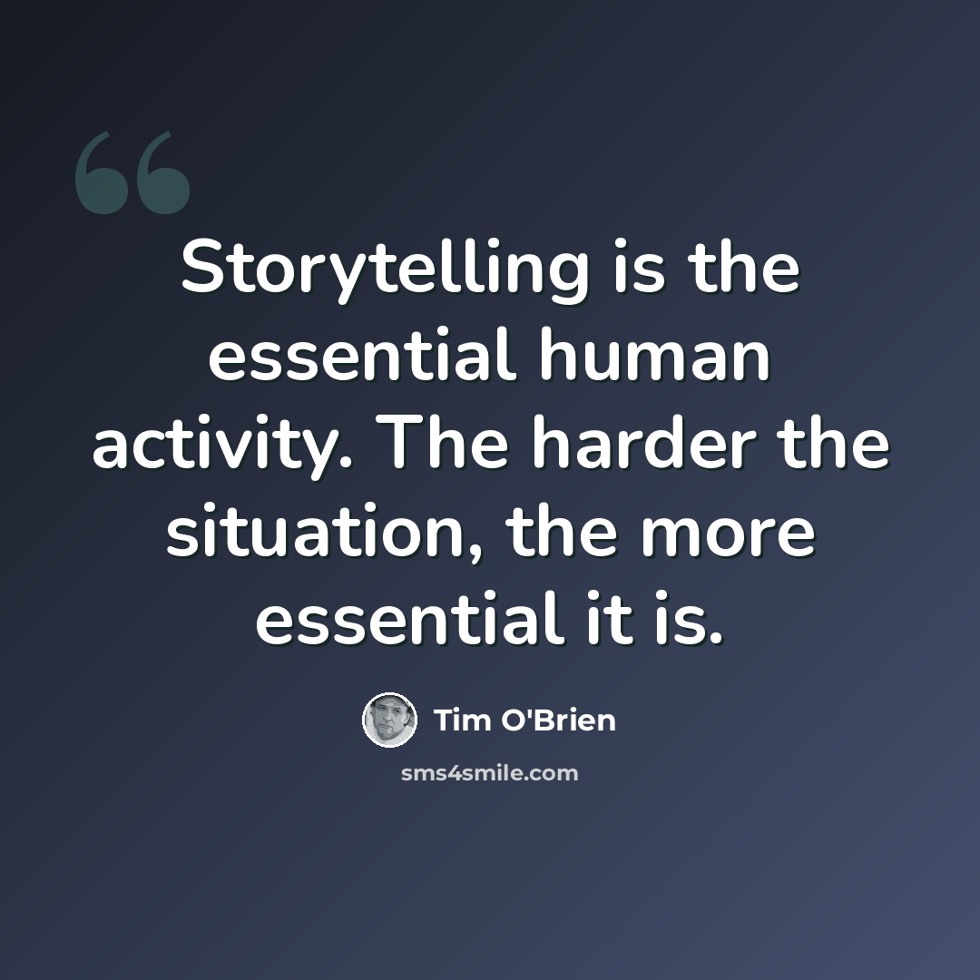 “Storytelling is the essential human activity. The harder the situation, the more essential it is.” quote by Tim O'Brien