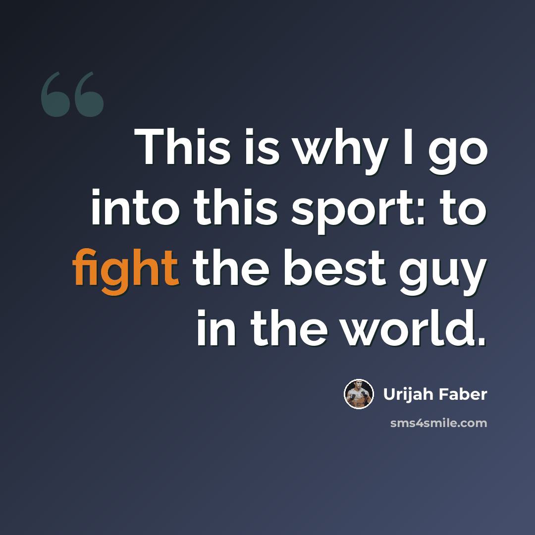 “This is why I go into this sport: to fight the best guy in the world.” quote by Urijah Faber