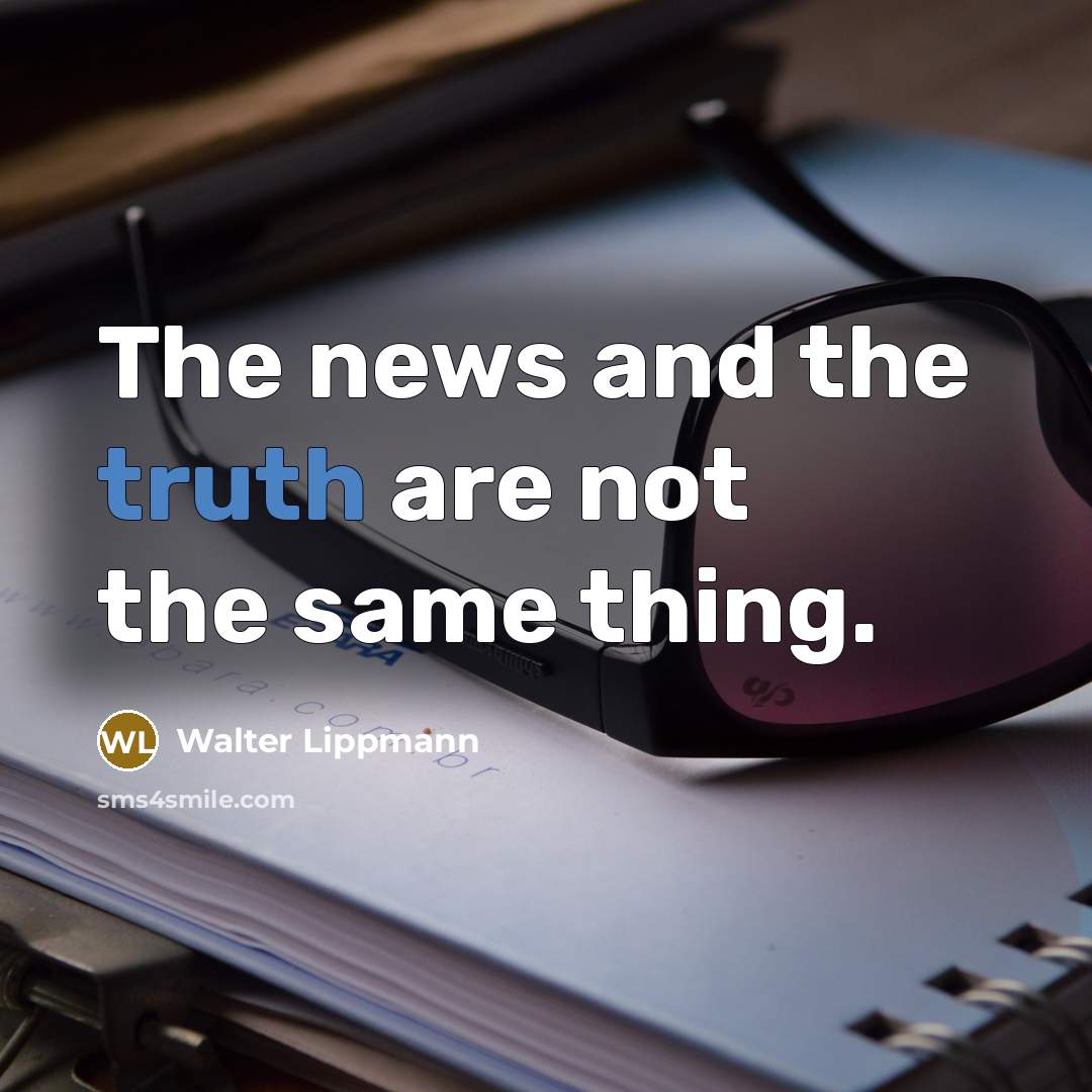 “The news and the truth are not the same thing.” quote by Walter Lippmann