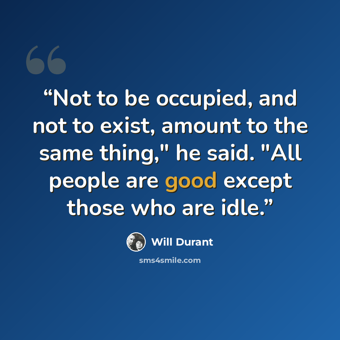 “Not to be occupied, and not to exist, amount to the same thing," he said. "All people are good except those who are idle.” quote by Will Durant