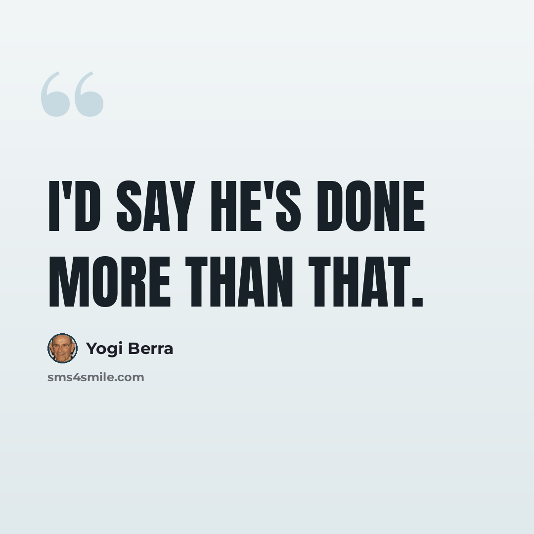 “I'd say he's done more than that.” quote by Yogi Berra