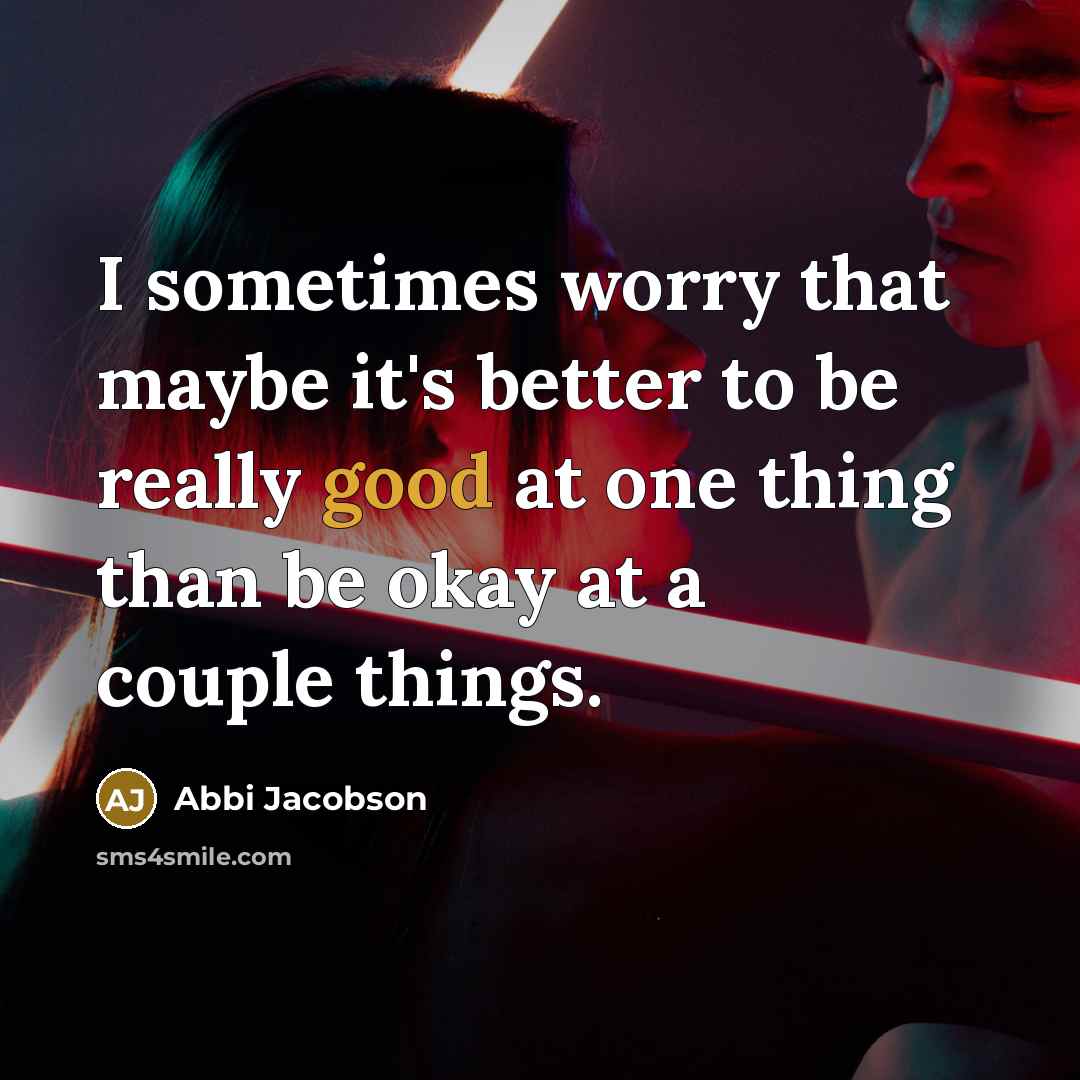 “I sometimes worry that maybe it's better to be really good at one thing than be okay at a couple things.” quote by Abbi Jacobson