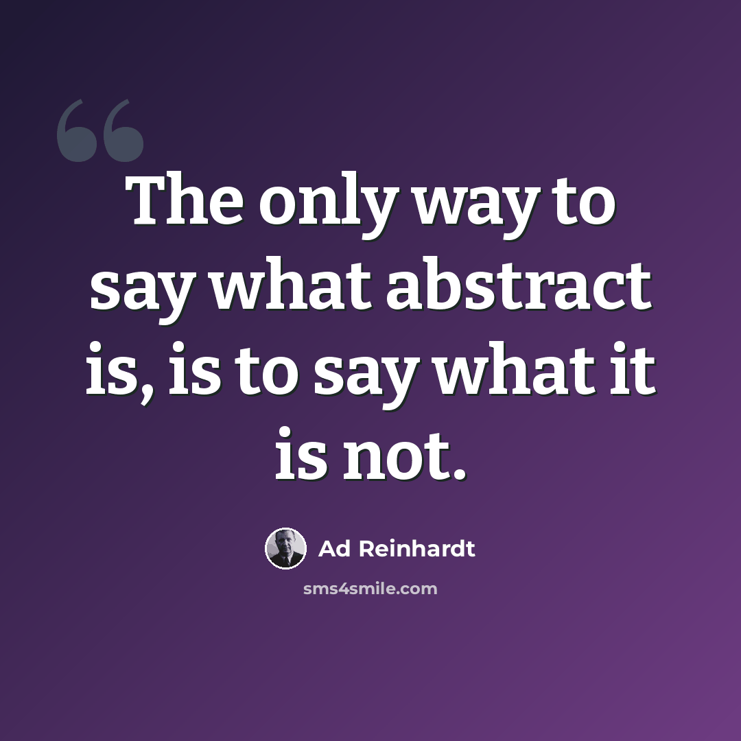 “The only way to say what abstract is, is to say what it is not.” quote by Ad Reinhardt