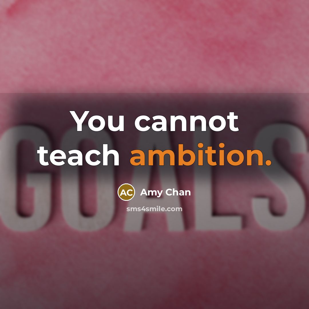 “You cannot teach ambition.” quote by Amy Chan