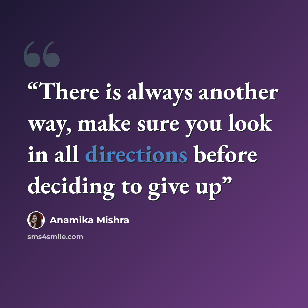 “There is always another way, make sure you look in all directions before deciding to give up” quote by Anamika Mishra