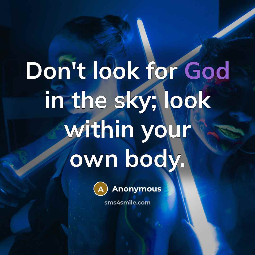 “Don't look for God in the sky; look within your own body.” quote by Anonymous