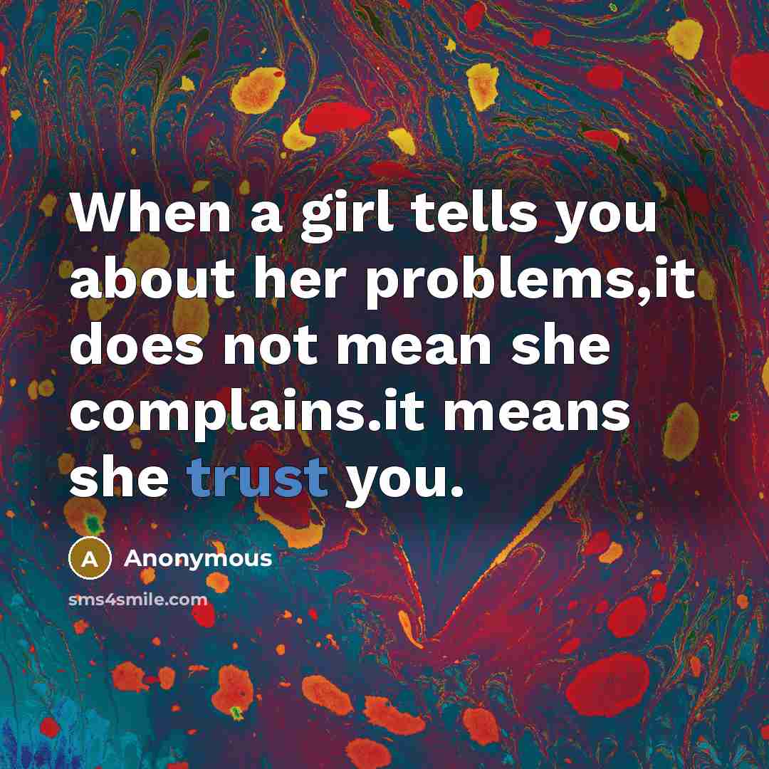 “When a girl tells you about her problems,it does not mean she complains.it means she trust you.” quote by Anonymous