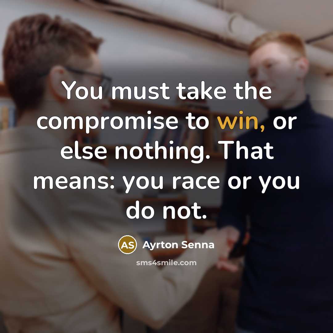 “You must take the compromise to win, or else nothing. That means: you race or you do not.” quote by Ayrton Senna