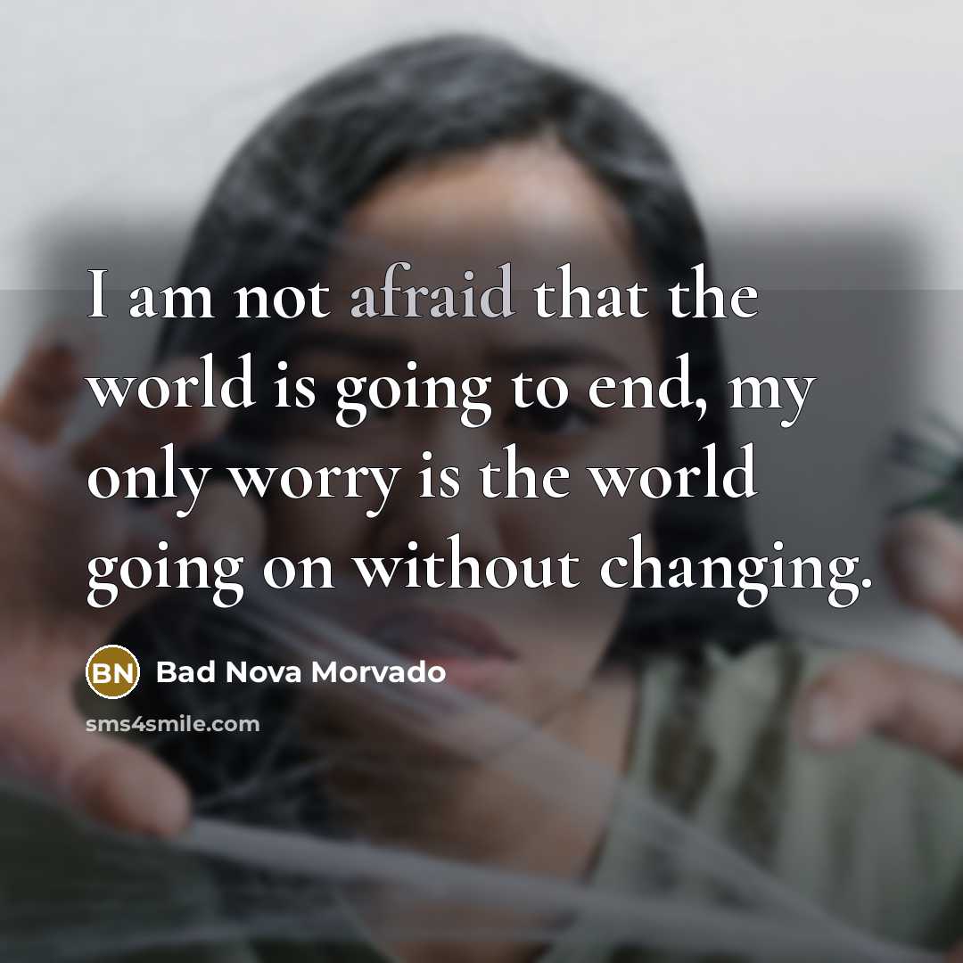 “I am not afraid that the world is going to end, my only worry is the world going on without changing.” quote by Bad Nova Morvado