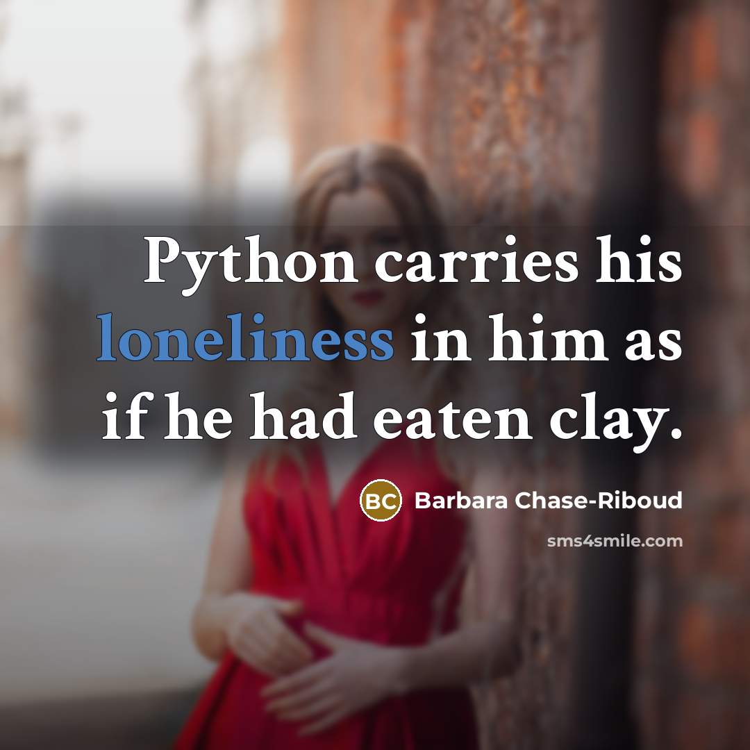 “Python carries his loneliness in him as if he had eaten clay.” quote by Barbara Chase-Riboud