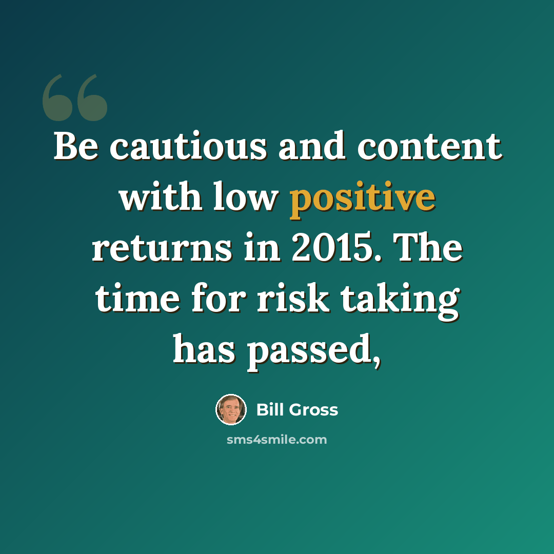 “Be cautious and content with low positive returns in 2015. The time for risk taking has passed,” quote by Bill Gross