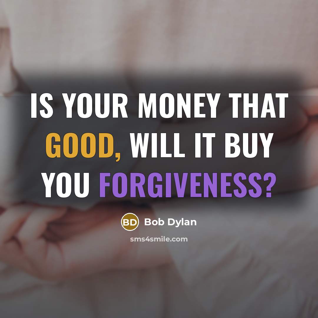 “Is your money that good, will it buy you forgiveness?” quote by Bob Dylan