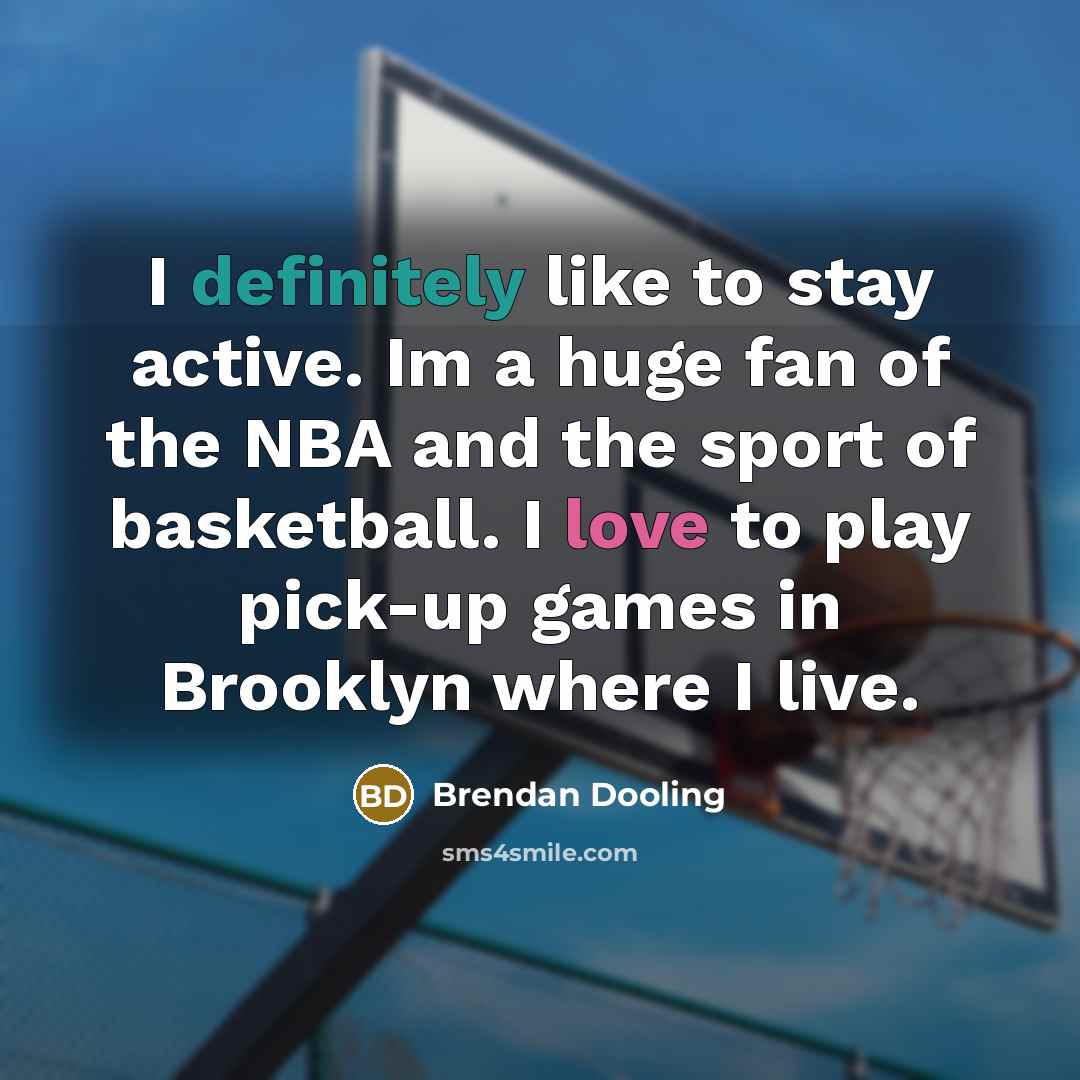 “I definitely like to stay active. Im a huge fan of the NBA and the sport of basketball. I love to play pick-up games in Brooklyn where I live.” quote by Brendan Dooling