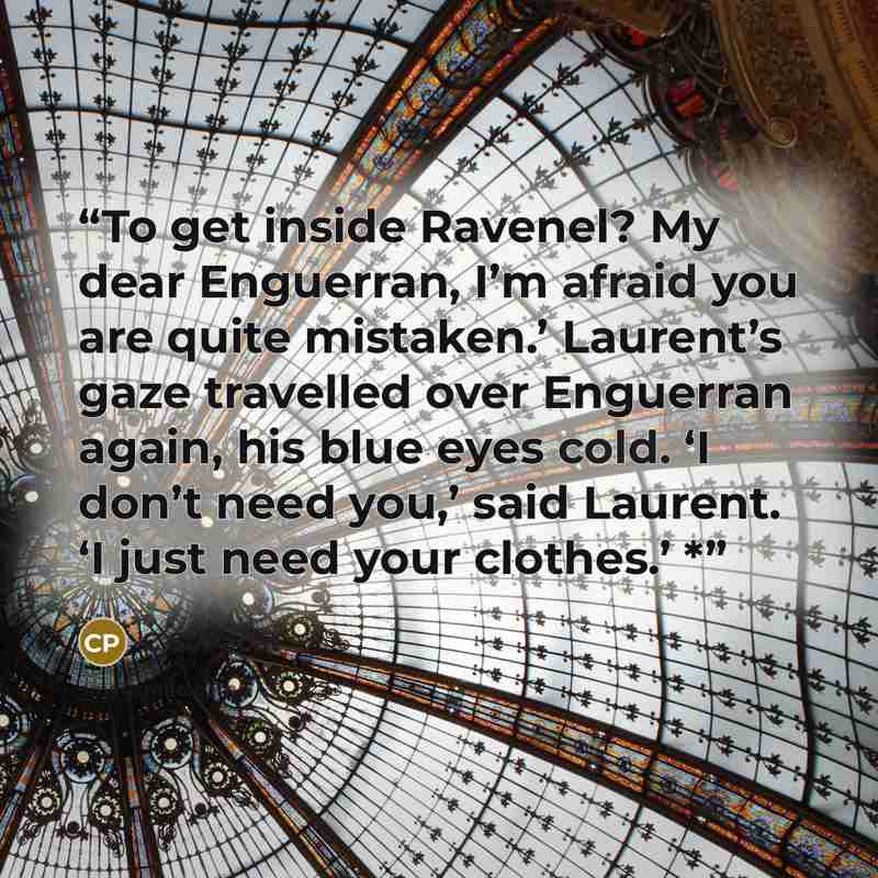 “To get inside Ravenel? My dear Enguerran, I’m afraid you are quite mistaken.’ Laurent’s gaze travelled over Enguerran again, his blue eyes cold. ‘I don’t need you,’ said Laurent. ‘I just need your clothes.’ *” quote by C.S. Pacat