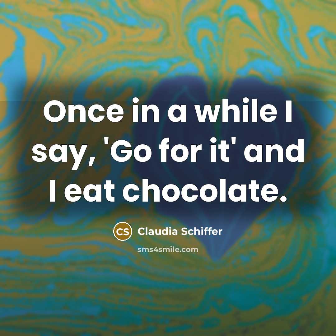 “Once in a while I say, 'Go for it' and I eat chocolate.” quote by Claudia Schiffer
