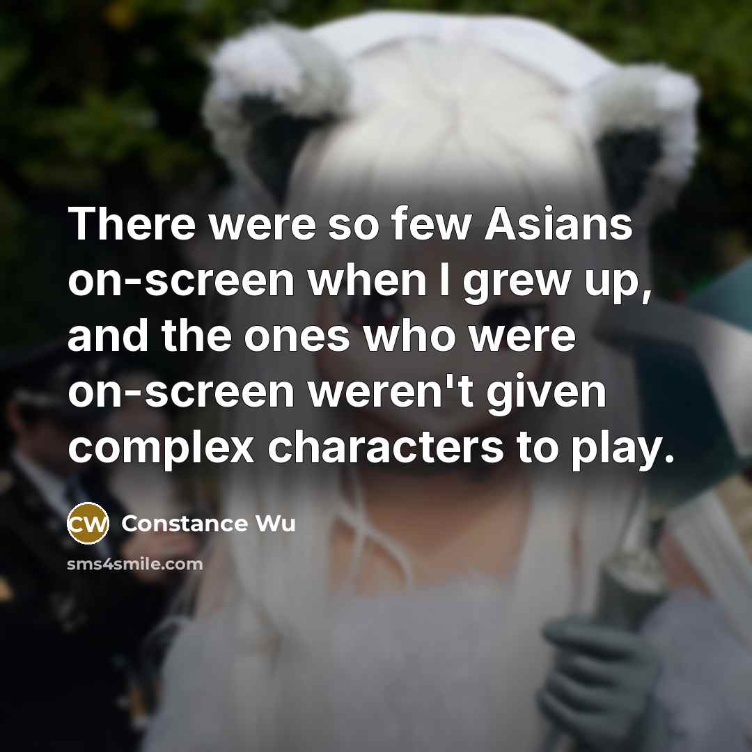 “There were so few Asians on-screen when I grew up, and the ones who were on-screen weren't given complex characters to play.” quote by Constance Wu