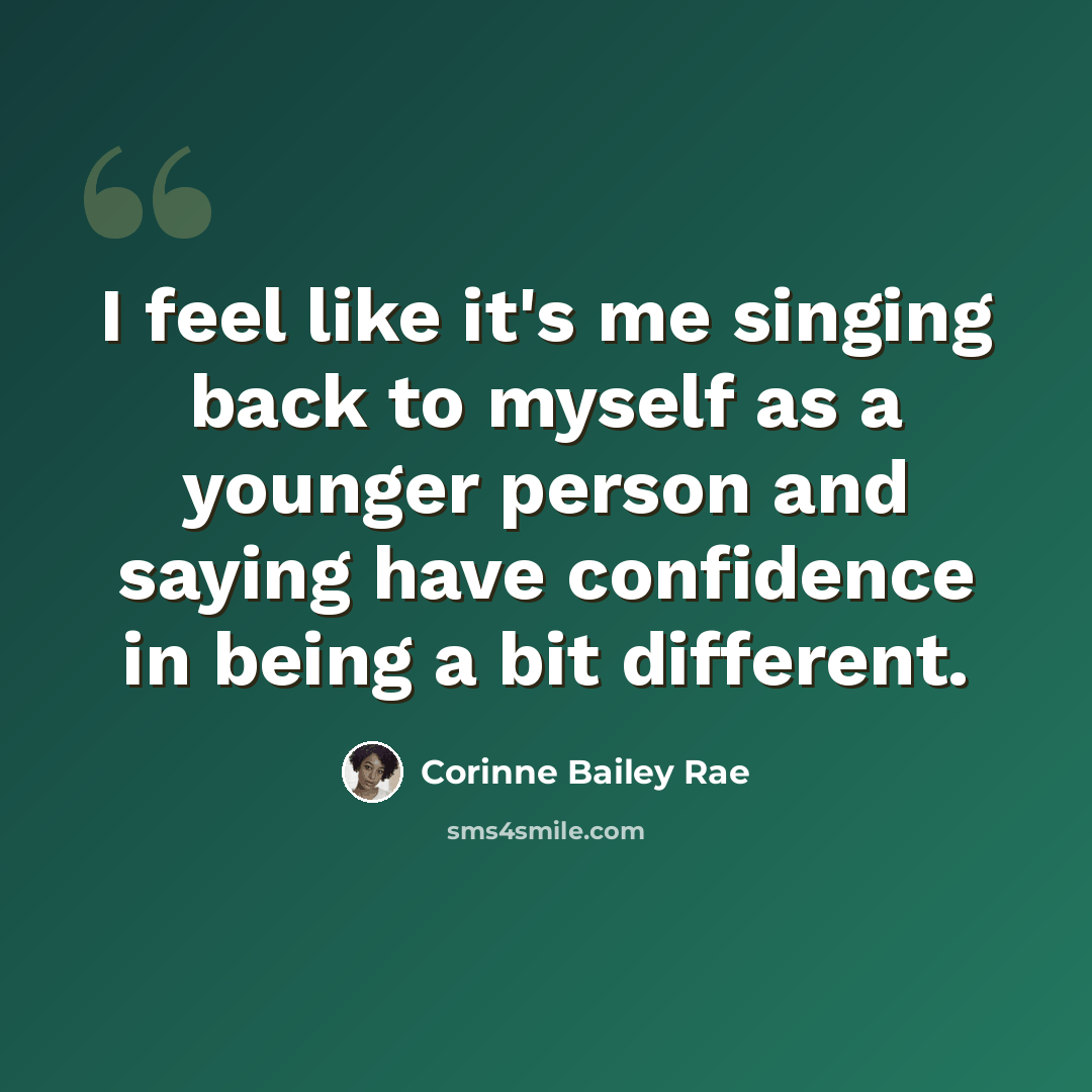 “I feel like it's me singing back to myself as a younger person and saying have confidence in being a bit different.” quote by Corinne Bailey Rae