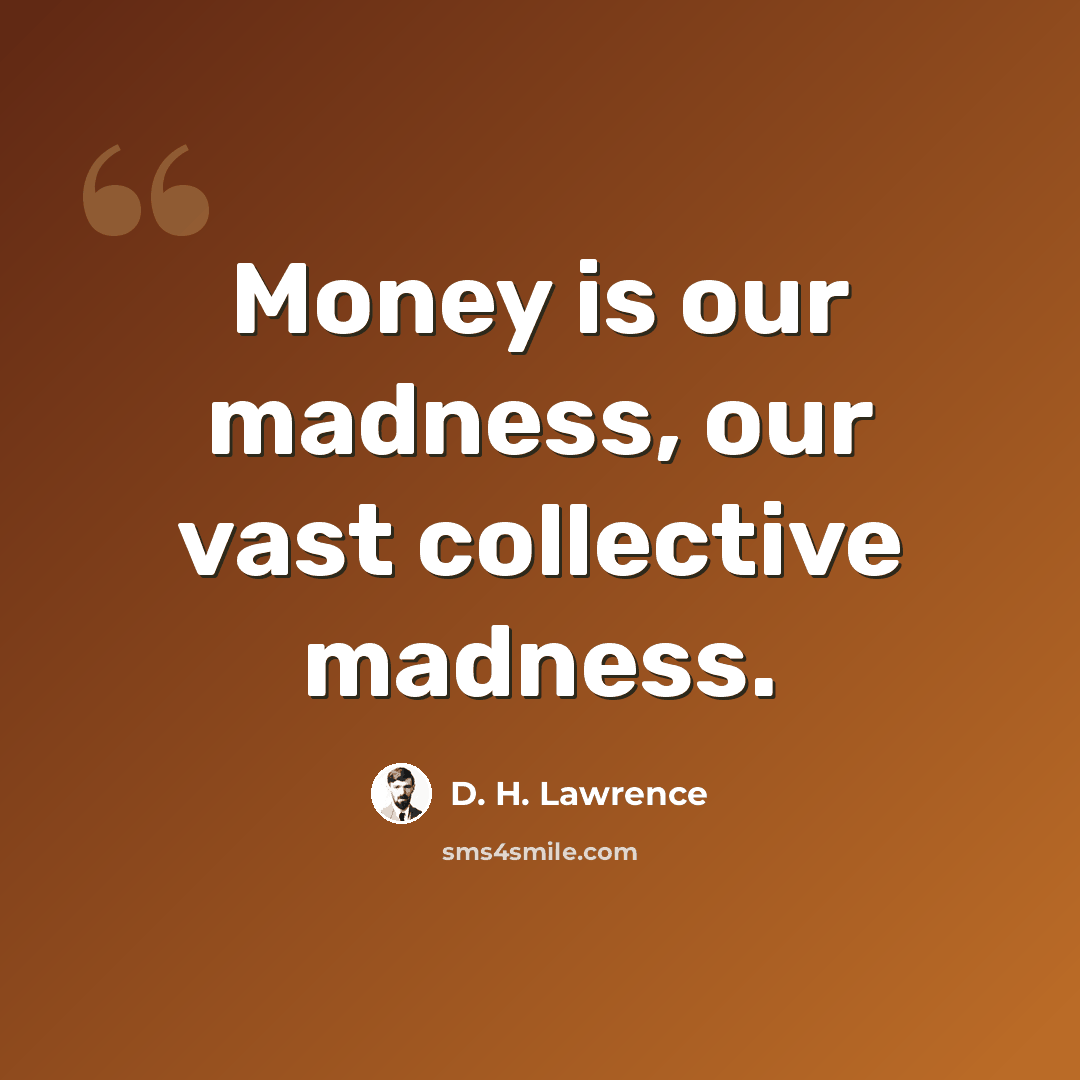 “Money is our madness, our vast collective madness.” quote by D. H. Lawrence