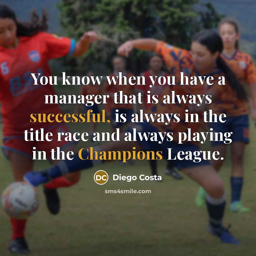 “You know when you have a manager that is always successful, is always in the title race and always playing in the Champions League.” quote by Diego Costa