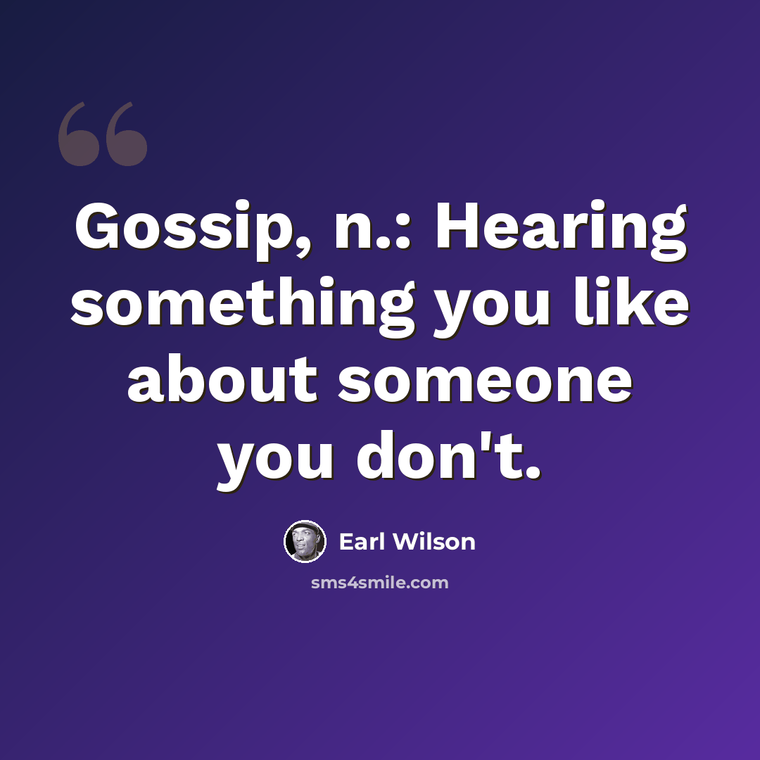 “Gossip, n.: Hearing something you like about someone you don't.” quote by Earl Wilson