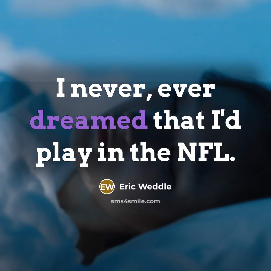 “I never, ever dreamed that I'd play in the NFL.” quote by Eric Weddle