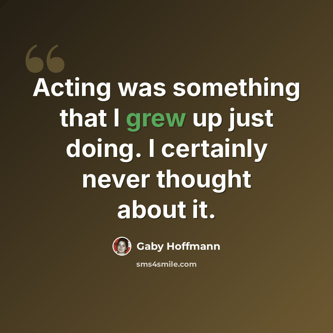 “Acting was something that I grew up just doing. I certainly never thought about it.” quote by Gaby Hoffmann