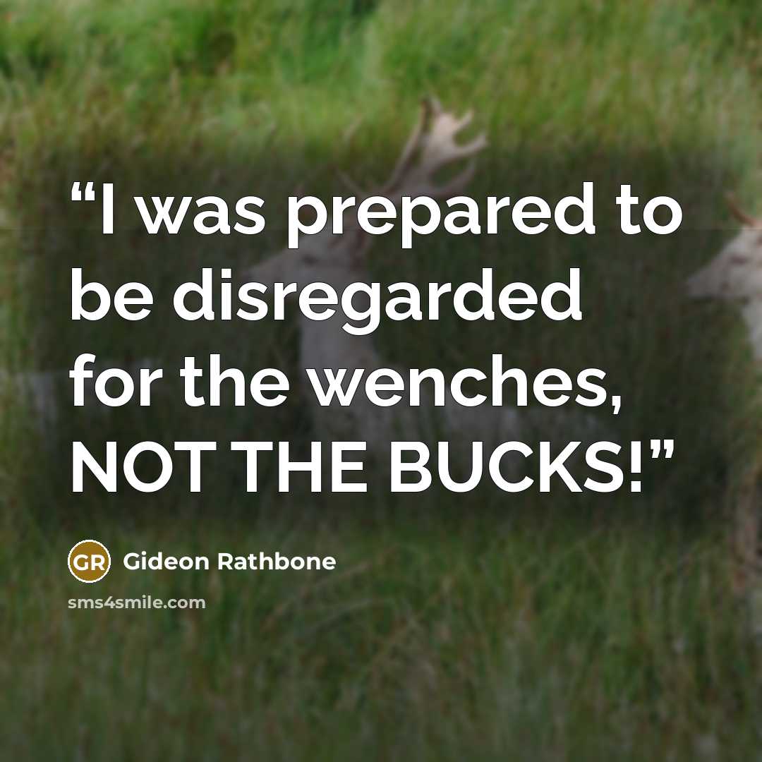 “I was prepared to be disregarded for the wenches, NOT THE BUCKS!” quote by Gideon Rathbone