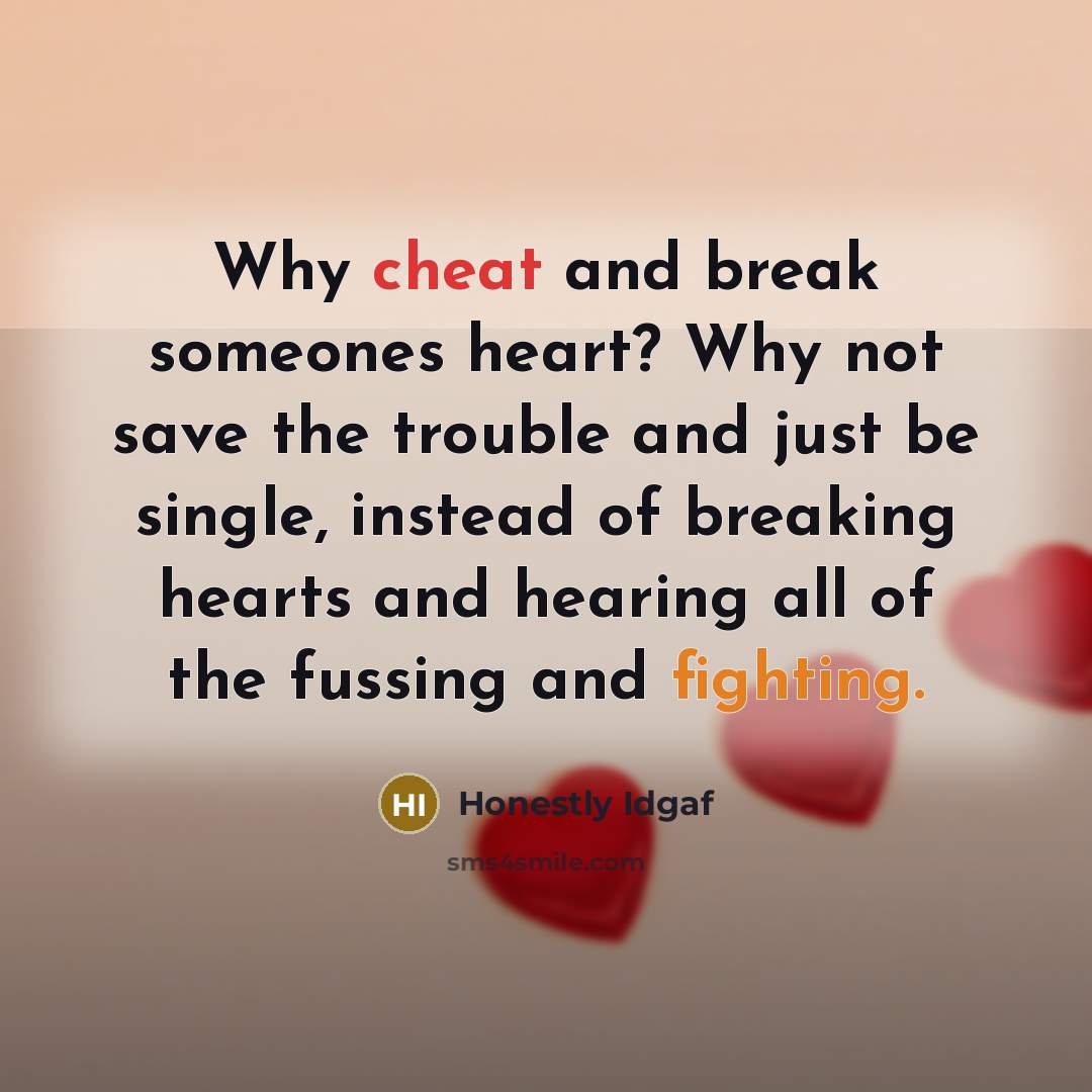 “Why cheat and break someones heart? Why not save the trouble and just be single, instead of breaking hearts and hearing all of the fussing and fighting.” quote by Honestly Idgaf