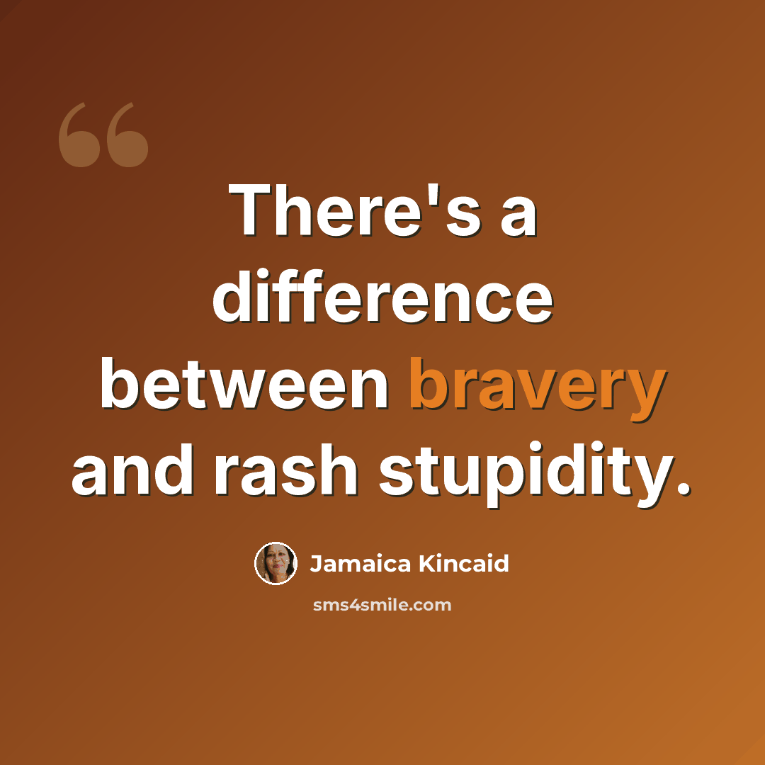 “There's a difference between bravery and rash stupidity.” quote by Jamaica Kincaid