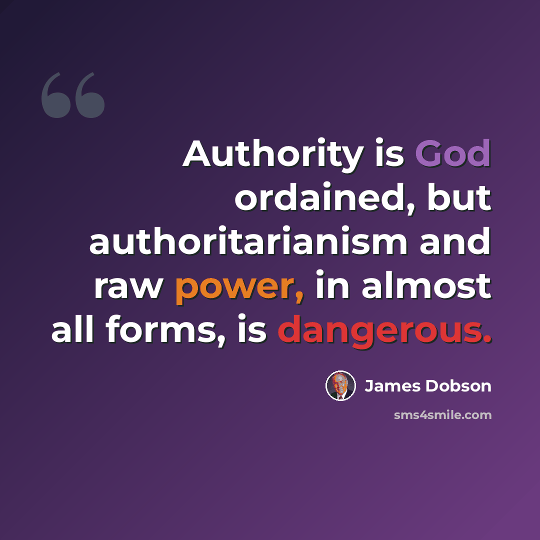 “Authority is God ordained, but authoritarianism and raw power, in almost all forms, is dangerous.” quote by James Dobson