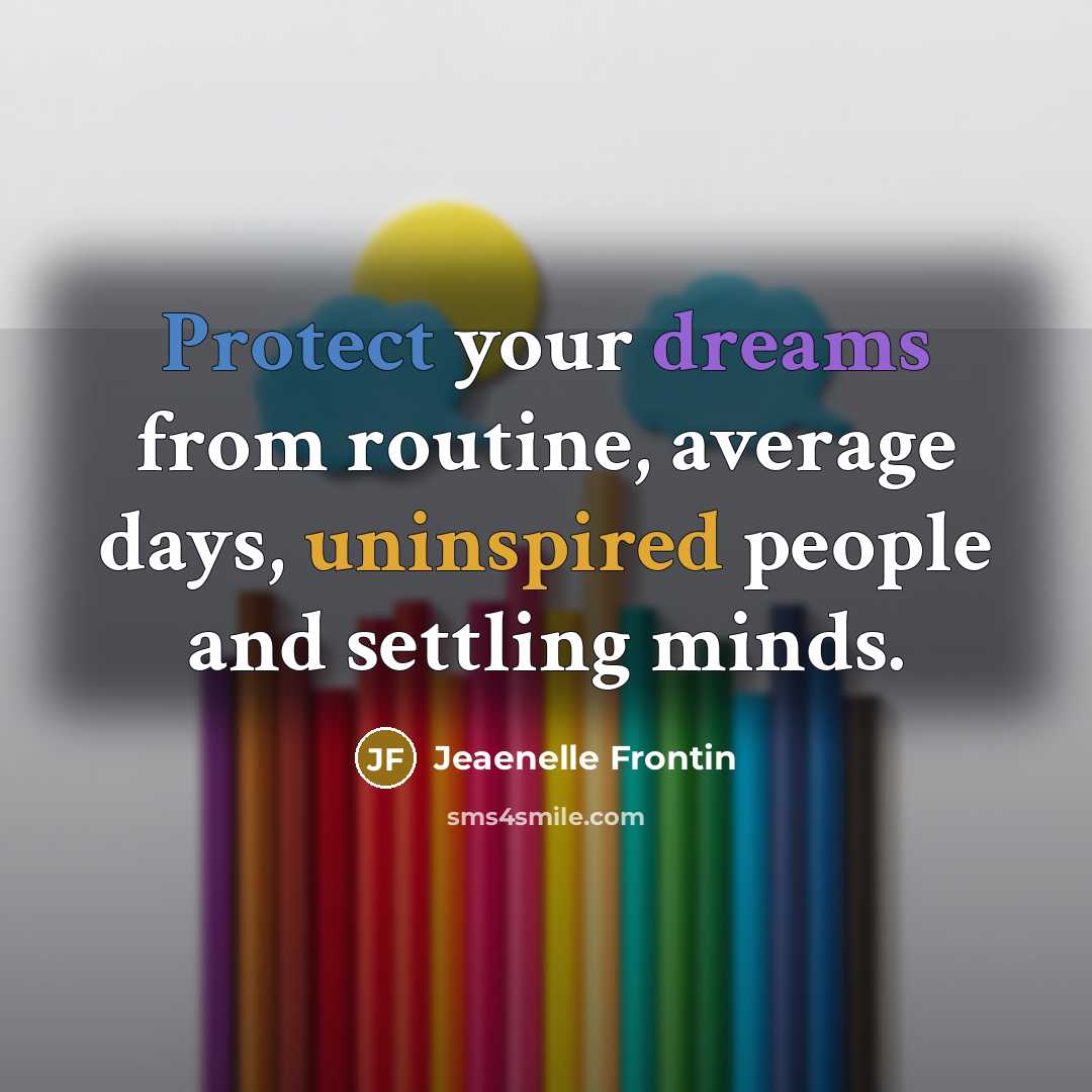 “Protect your dreams from routine, average days, uninspired people and settling minds.” quote by Jeaenelle Frontin